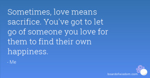 , love means sacrifice. You've got to let go of someone you love ...