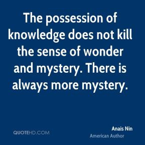 ... sense of wonder and mystery. There is always more mystery. - Anais Nin
