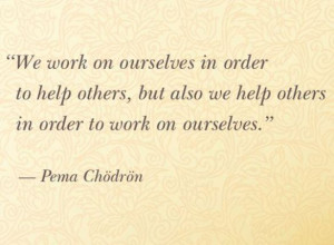 We work on ourselves in order to help others, but also we help others ...