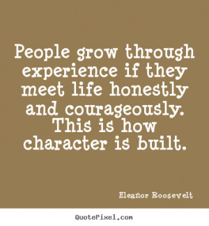 ... life honestly and courageously. This is how character is built