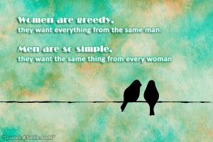 Women are greedy, they want everything from the same man.