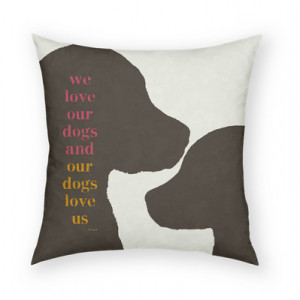 Dog Quotes on Dog Pillows: We Love Our Dogs and Our Dogs Love Us