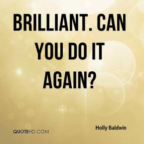 Holly Baldwin - Brilliant. Can you do it again?