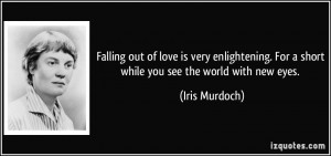Falling out of love is very enlightening. For a short while you see ...