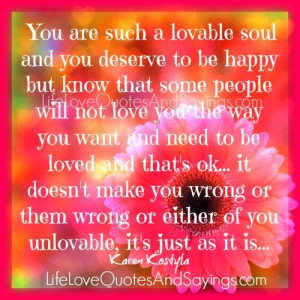 you are such a lovable soul and you deserve to be happy but know that ...