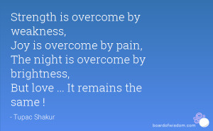 overcome by weakness, Joy is overcome by pain, The night is overcome ...