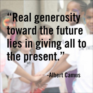 Real generosity toward the future lies in giving all to the present.