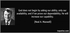 ... our dependability, He will increase our capability. - Neal A. Maxwell
