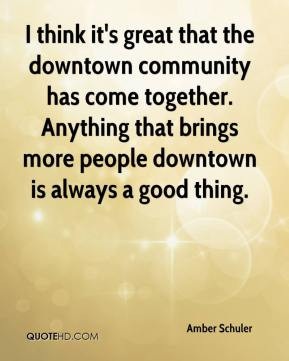 think it's great that the downtown community has come together ...