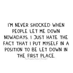 never shocked when people let me down nowadays. i just hate the ...