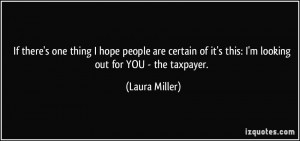 ... of it's this: I'm looking out for YOU - the taxpayer. - Laura Miller
