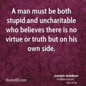 Joseph Addison - A man must be both stupid and uncharitable who ...