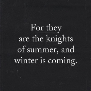 For they are the knights of summer, and winter is coming.