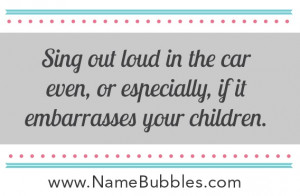 Sing out loud in the car even, or especially, if it embarrasses your ...