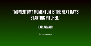 quote-Earl-Weaver-momentum-momentum-is-the-next-days-starting-220310 ...