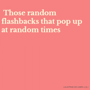 Those random flashbacks that pop up at random times