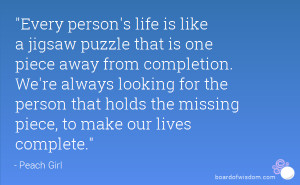 Every person's life is like a jigsaw puzzle that is one piece away ...