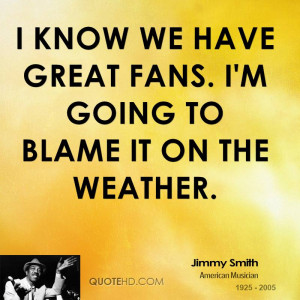 know we have great fans. I'm going to blame it on the weather.