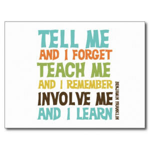 ... Teach me and I remember. Involve me and I learn.” –Benjamin