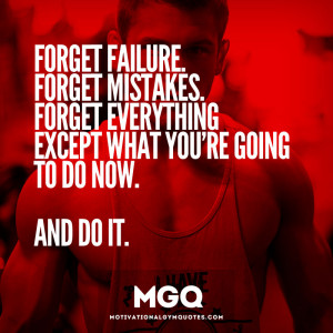 Forget failure, forget mistakes.