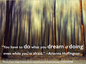 You have to do what you dream of doing even while you’re afraid ...