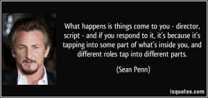 ... inside you, and different roles tap into different parts. - Sean Penn