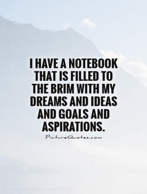 ... with my dreams and ideas and goals and aspirations. Picture Quote #1