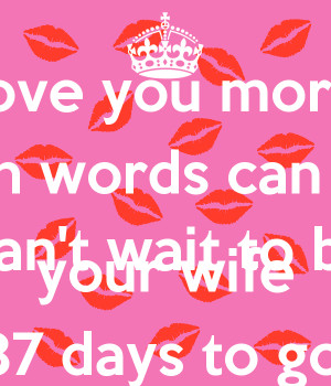 ... you more than words can say Can't wait to be your wife 87 days to go