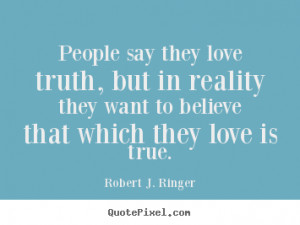 Robert J. Ringer picture quote - People say they love truth, but in ...