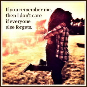 If-you-remember-me-then-I-dont-care-if-everyone-else-forgets.1.jpg