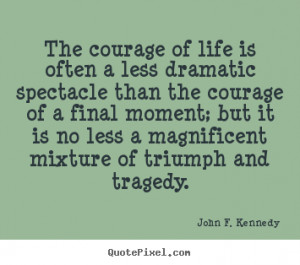 John F. Kennedy Quotes - The courage of life is often a less dramatic ...