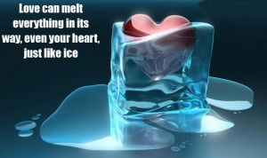Love can melt everything in its way, even your heart, just like ice.