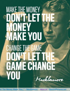 Make The Money Don’t Let The Money Make You…” – Macklemore
