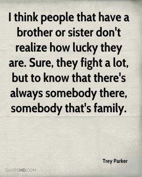 think people that have a brother or sister don't realize how lucky ...