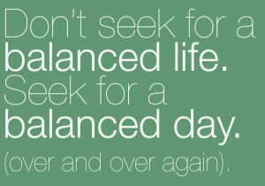 Why you shouldn’t seek for a balanced life.