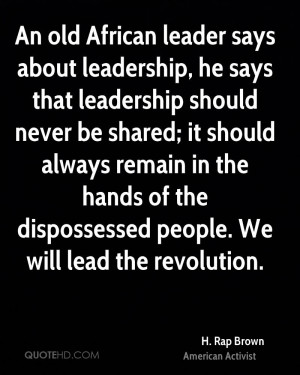 An old African leader says about leadership, he says that leadership ...