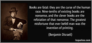 Books are fatal: they are the curse of the human race. Nine-tenths of ...