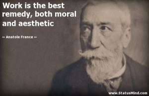 Work is the best remedy, both moral and aesthetic - Anatole France ...