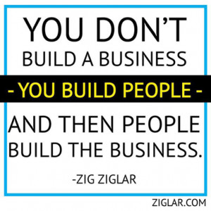 You don't build a business, you build people and then people build the ...