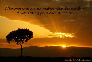 ... What the Weather, Always Bring Your Own Sunshine ~ Happiness Quote