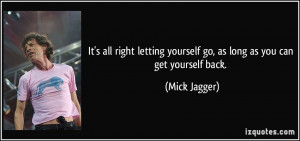... yourself go, as long as you can get yourself back. - Mick Jagger