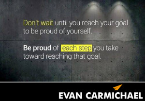 Don’t wait until you reach your goal to be proud of yourself. # ...