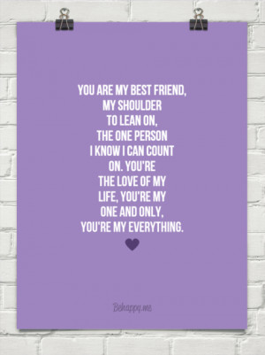 You are my best friend, my shoulder to lean on, the one person i know ...