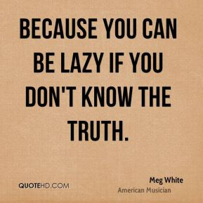 meg-white-meg-white-because-you-can-be-lazy-if-you-dont-know-the.jpg