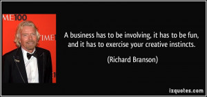 ... fun, and it has to exercise your creative instincts. - Richard Branson