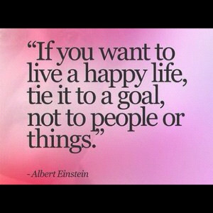 ... life, tie it to a goal, not to people or things.” -Albert Einstein