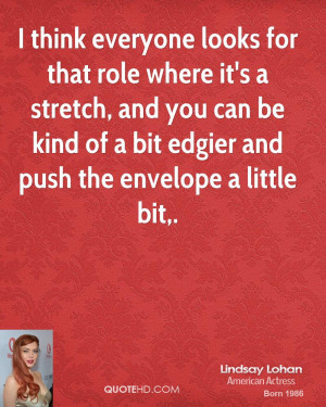 think everyone looks for that role where it's a stretch, and you can ...
