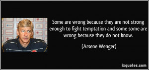 Some are wrong because they are not strong enough to fight temptation ...