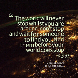 Quotes Picture: the world will never stop whilst you are around, don't ...