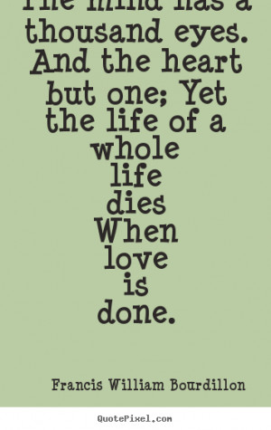 Love quote - The mind has a thousand eyes. and the heart but one;..